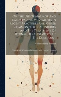 bokomslag On The Use Of Massage And Early Passive Movements In Recent Fractures And Other Common Surgical Injuries And The Treatment Of Internal Derangements Of The Knee-joint