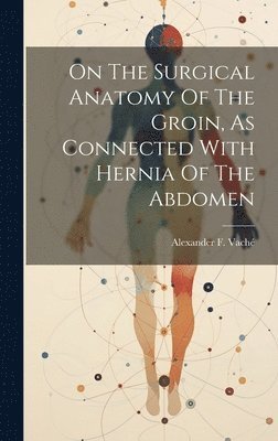 On The Surgical Anatomy Of The Groin, As Connected With Hernia Of The Abdomen 1