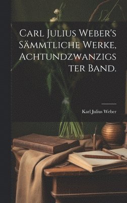 Carl Julius Weber's smmtliche Werke, Achtundzwanzigster Band. 1