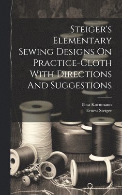 bokomslag Steiger's Elementary Sewing Designs On Practice-cloth With Directions And Suggestions