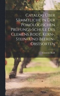 bokomslag Catalog ber smmtliche in der pomologischen Prfungs-Schule des Clemens Rodt. Kern-, Stein- und Beeren-Obstsorten
