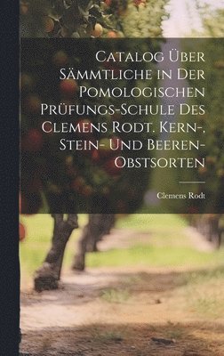 Clemens Rodt - Catalog über sämmtliche in der pomologischen Prüfungs-Schule des Clemens Rodt. Kern-, Stein- und Beeren-Obstsorten, Inbunden