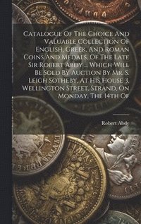 bokomslag Catalogue Of The Choice And Valuable Collection Of English, Greek, And Roman Coins And Medals, Of The Late Sir Robert Abdy ... Which Will Be Sold By Auction By Mr. S. Leigh Sotheby, At His House 3,