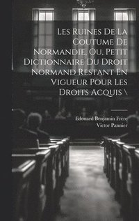 bokomslag Les Ruines De La Coutume De Normandie, Ou, Petit Dictionnaire Du Droit Normand Restant En Vigueur Pour Les Droits Acquis \
