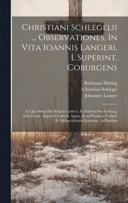 Christiani Schlegelii ... Observationes, In Vita Ioannis Langeri, I. Superint. Coburgens 1