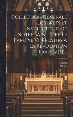 Collection Gnrale Des Brefs Et Instructions De Notre Saint Pre Le Pape Pie Vi, Relatifs  La Rvolution Franaise... 1