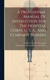 bokomslag Provisional Manual Of Instruction For The Hospital Corps, U. S. A., And Company Bearers