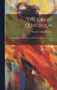 bokomslag Great Quackqua; Or, Brothers Of The Shadow; A Burlesque Operetta In Two Acts