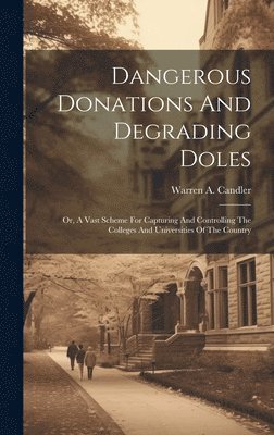 bokomslag Dangerous Donations And Degrading Doles; Or, A Vast Scheme For Capturing And Controlling The Colleges And Universities Of The Country