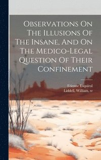 bokomslag Observations On The Illusions Of The Insane, And On The Medico-legal Question Of Their Confinement