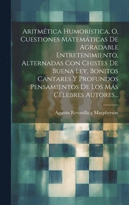 Aritmtica Humorstica, O, Cuestiones Matemticas De Agradable Entretenimiento, Alternadas Con Chistes De Buena Ley, Bonitos Cantares Y Profundos Pensamientos De Los Ms Clebres Autores... 1