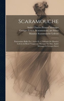 Scaramouche; Pantomime-ballet En 2 Actes Et 4 Tableaux De Maurice Lefevre & Henri Vuagneux. Musique De Mm. Andr Messager & Georges Street 1