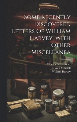 William Harvey, William, 1578-1657, Harvey, S. Weir (Silas Weir) Mitchell, Charles Perry Fisher - Some Recently Discovered Letters Of William Harvey, With Other Miscellanea, Inbunden