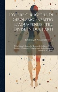 bokomslag L'opere Cirugiche Di Girolamo Fabritio D'aquapendente ... Divise In Due Parti