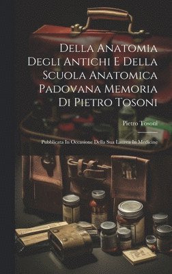 bokomslag Della Anatomia Degli Antichi E Della Scuola Anatomica Padovana Memoria Di Pietro Tosoni