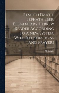 bokomslag Reshith Daath, Sephath Eber, Elementary Hebrew Reader According To A New System, With Illustrations And Prayers