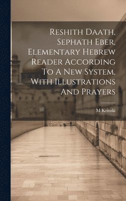 Reshith Daath, Sephath Eber, Elementary Hebrew Reader According To A New System, With Illustrations And Prayers 1