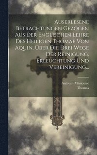 bokomslag Auserlesene Betrachtungen Gezogen Aus Der Englischen Lehre Des Heiligen Thomae Von Aquin, Über Die Drei Wege Der Reinigung, Erleuchtung Und Vereinigung...