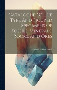 bokomslag Catalogue Of The Type And Figured Specimens Of Fossils, Minerals, Rocks, And Ores