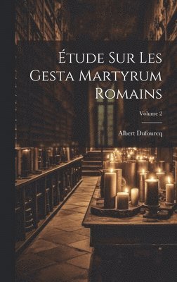 tude sur les Gesta martyrum romains; Volume 2 1