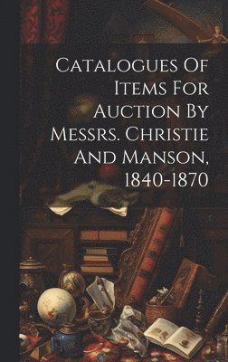 Anonymous - Catalogues Of Items For Auction By Messrs. Christie And Manson, 1840-1870, Inbunden