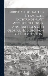 bokomslag Christian Donalitius Littauische Dichtungen, Mit Metrischer Uebers., Anmerkungen Und Glossar Herausg. Von G.h.f. Nesselmann...