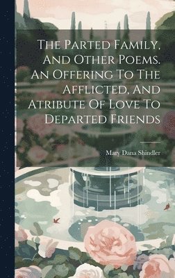 Parted Family, And Other Poems. An Offering To The Afflicted, And Atribute Of Love To Departed Friends, Inbunden