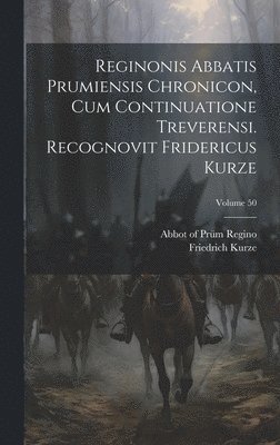 Reginonis abbatis prumiensis Chronicon, cum continuatione treverensi. Recognovit Fridericus Kurze; Volume 50 1
