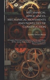 bokomslag Mechanical Applicances, Mechanical Movements And Novelties Of Construction; A Complete Work And A Continuation, As A Second Volume, Of The Author's Book Entitled &quot;mechanical Mvements, Powers And