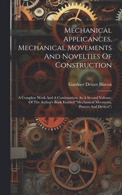 bokomslag Mechanical Applicances, Mechanical Movements And Novelties Of Construction; A Complete Work And A Continuation, As A Second Volume, Of The Author's Book Entitled "mechanical Mvements, Powers And De...