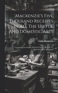 bokomslag Mackenzie's Five Thousand Receipts In All The Useful And Domestic Arts