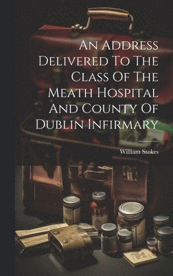 An Address Delivered To The Class Of The Meath Hospital And County Of Dublin Infirmary 1