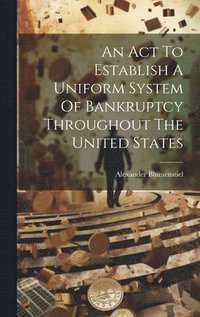 bokomslag An Act To Establish A Uniform System Of Bankruptcy Throughout The United States