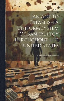An Act To Establish A Uniform System Of Bankruptcy Throughout The United States 1