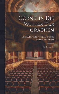 Marie Anne Barbier, Luise Adelgunde Victorie Gottsched - Cornelia, Die Mutter Der Grachen, Inbunden