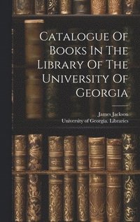 bokomslag Catalogue Of Books In The Library Of The University Of Georgia