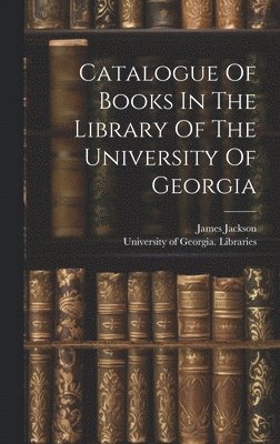 Catalogue Of Books In The Library Of The University Of Georgia 1