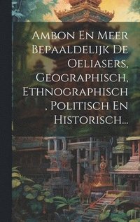 bokomslag Ambon En Meer Bepaaldelijk De Oeliasers, Geographisch, Ethnographisch, Politisch En Historisch...