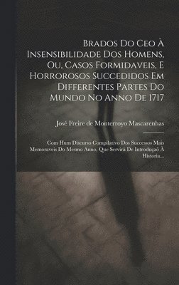 bokomslag Brados Do Ceo  Insensibilidade Dos Homens, Ou, Casos Formidaveis, E Horrorosos Succedidos Em Differentes Partes Do Mundo No Anno De 1717