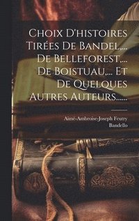bokomslag Choix D'histoires Tires De Bandel, ... De Belleforest, ... De Boistuau, ... Et De Quelques Autres Auteurs......