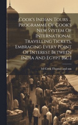 Cook's Indian Tours ... Programme Of Cook's New System Of International Travelling Tickets, Embracing Every Point Of Interest Between India And Egypt [&c.]