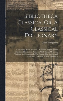 Bibliotheca Classica, Or, A Classical Dictionary 1