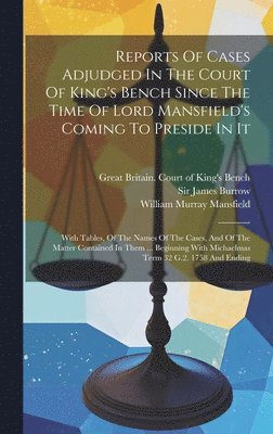 Reports Of Cases Adjudged In The Court Of King's Bench Since The Time Of Lord Mansfield's Coming To Preside In It 1