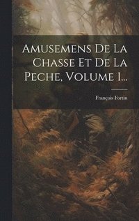 bokomslag Amusemens De La Chasse Et De La Peche, Volume 1...