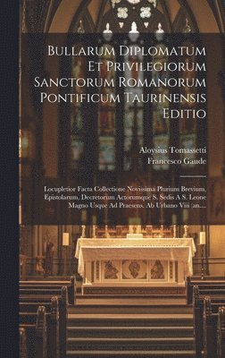 Bullarum Diplomatum Et Privilegiorum Sanctorum Romanorum Pontificum Taurinensis Editio 1