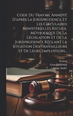 bokomslag Code Du Travail Annot D'aprs La Jurisprudence Et Les Circulaires Ministrielles Recueil Mthodique De La Lgislation Et De La Jurisprudence Rglant La Situation Des Travailleurs Et De Leurs