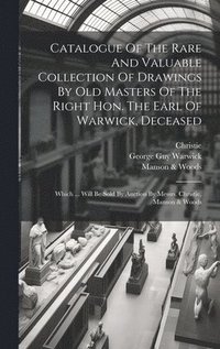 bokomslag Catalogue Of The Rare And Valuable Collection Of Drawings By Old Masters Of The Right Hon. The Earl Of Warwick, Deceased