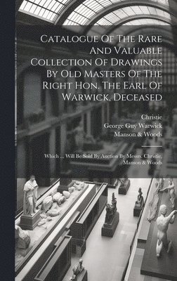 Catalogue Of The Rare And Valuable Collection Of Drawings By Old Masters Of The Right Hon. The Earl Of Warwick, Deceased 1