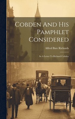 Alfred Bate Richards - Cobden And His Pamphlet Considered, Inbunden