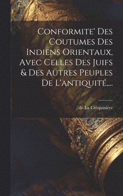 de la Créquinière, de La Créquinière - Conformite' Des Coutumes Des Indiens Orientaux, Avec Celles Des Juifs & Des Autres Peuples De L'antiquité, ..., Inbunden